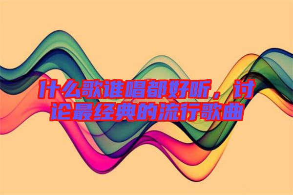 什么歌誰唱都好聽，討論最經(jīng)典的流行歌曲