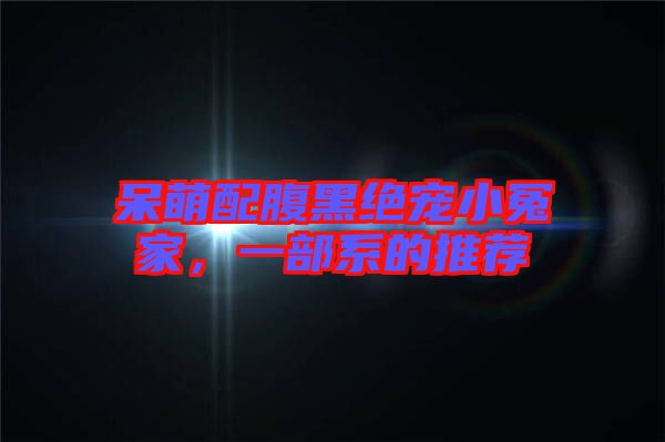 呆萌配腹黑絕寵小冤家，一部系的推薦