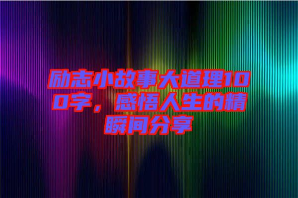 勵志小故事大道理100字，感悟人生的精瞬間分享