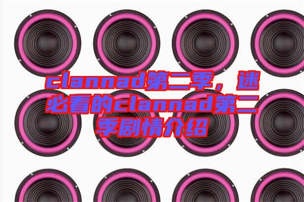 clannad第二季，迷必看的clannad第二季劇情介紹