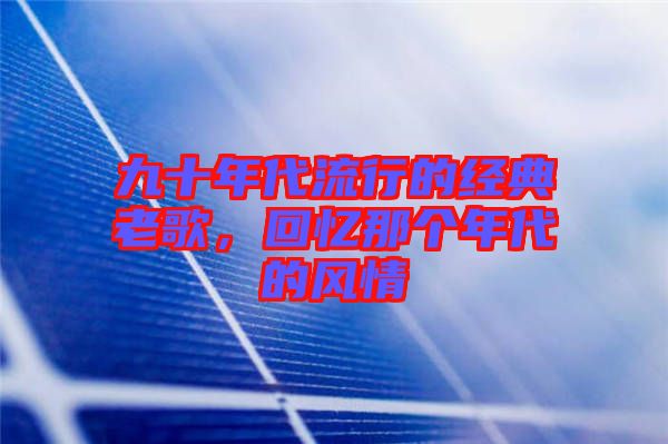 九十年代流行的經(jīng)典老歌，回憶那個年代的風情