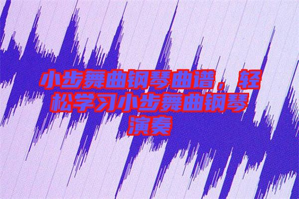 小步舞曲鋼琴曲譜，輕松學(xué)習(xí)小步舞曲鋼琴演奏