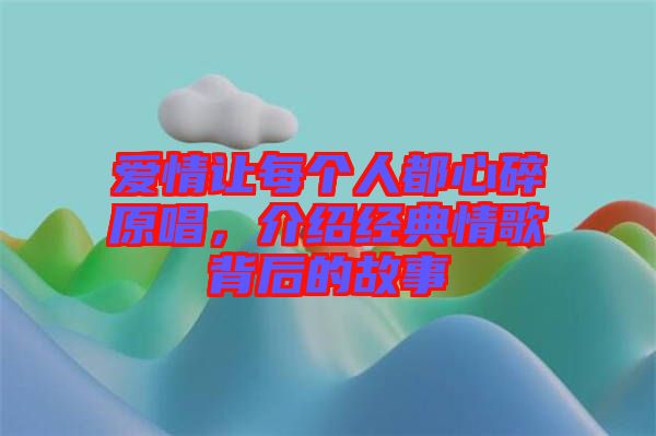 愛情讓每個(gè)人都心碎原唱，介紹經(jīng)典情歌背后的故事
