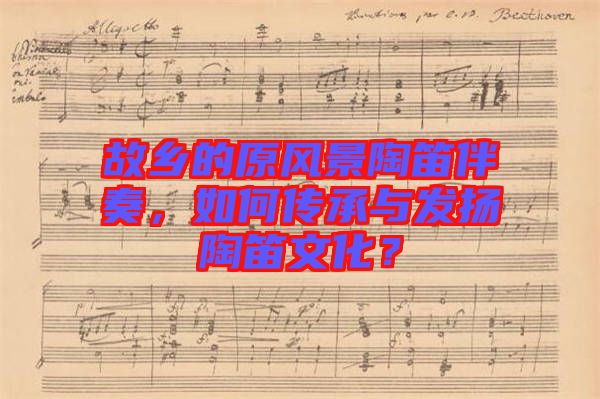 故鄉(xiāng)的原風景陶笛伴奏，如何傳承與發(fā)揚陶笛文化？