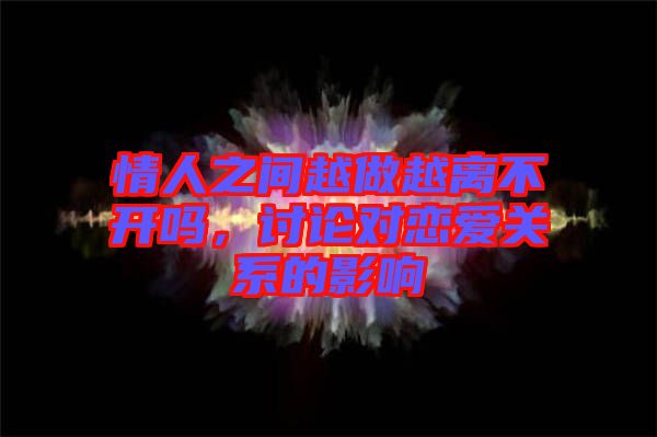 情人之間越做越離不開嗎，討論對戀愛關(guān)系的影響