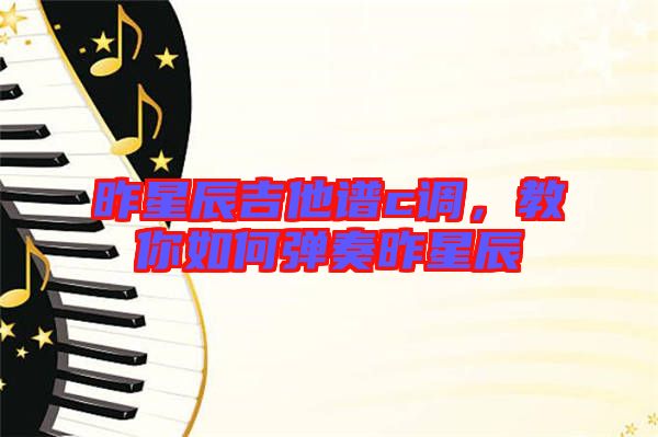 昨星辰吉他譜c調(diào)，教你如何彈奏昨星辰