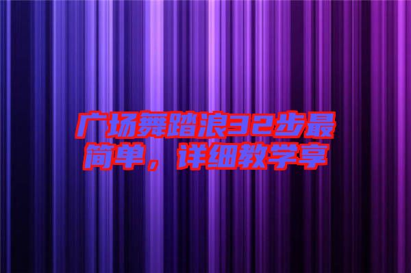 廣場舞踏浪32步最簡單，詳細教學(xué)享