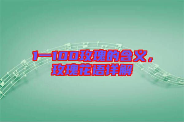 1一100玫瑰的含義，玫瑰花語詳解