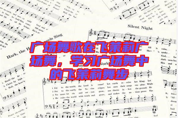 廣場(chǎng)舞歌在飛茉莉廣場(chǎng)舞，學(xué)習(xí)廣場(chǎng)舞中的飛茉莉舞步