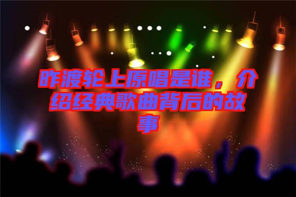 昨渡輪上原唱是誰，介紹經(jīng)典歌曲背后的故事