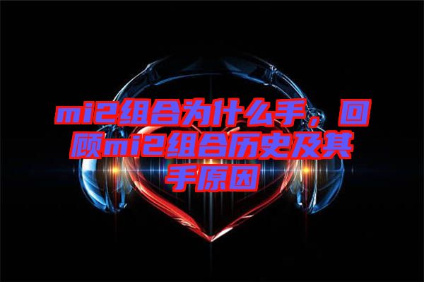 mi2組合為什么手，回顧mi2組合歷史及其手原因