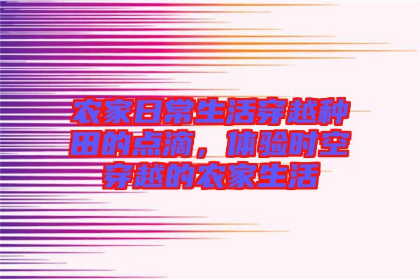 農(nóng)家日常生活穿越種田的點(diǎn)滴，體驗(yàn)時(shí)空穿越的農(nóng)家生活