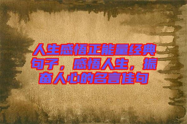人生感悟正能量經(jīng)典句子，感悟人生，振奮人心的名言佳句