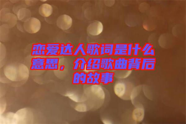 戀愛達(dá)人歌詞是什么意思，介紹歌曲背后的故事
