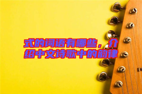 式的詞語有哪些，介紹中文詩歌中的韻律