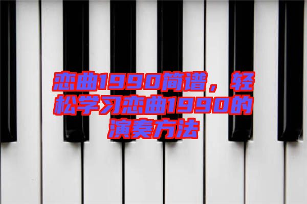 戀曲1990簡譜，輕松學習戀曲1990的演奏方法