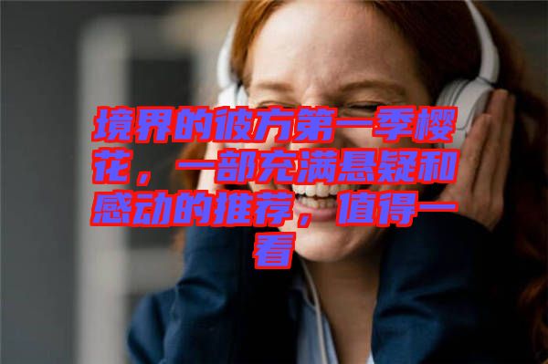 境界的彼方第一季櫻花，一部充滿懸疑和感動(dòng)的推薦，值得一看