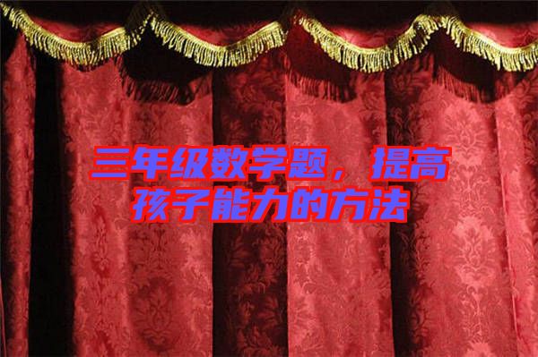 三年級(jí)數(shù)學(xué)題，提高孩子能力的方法