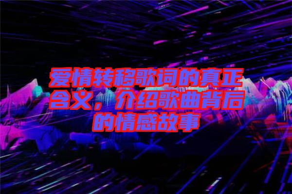 愛情轉(zhuǎn)移歌詞的真正含義，介紹歌曲背后的情感故事