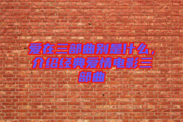 愛在三部曲別是什么，介紹經(jīng)典愛情電影三部曲