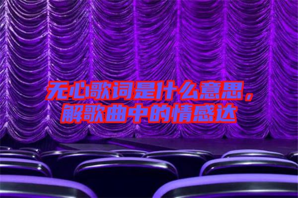 無心歌詞是什么意思，解歌曲中的情感達