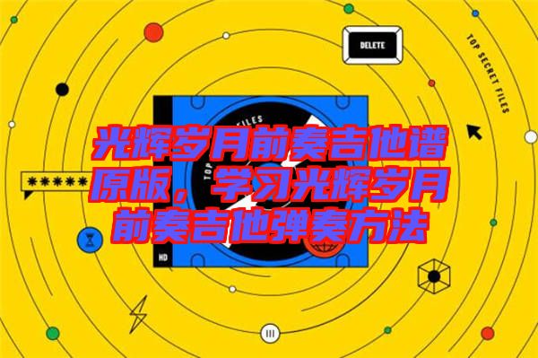 光輝歲月前奏吉他譜原版，學(xué)習(xí)光輝歲月前奏吉他彈奏方法
