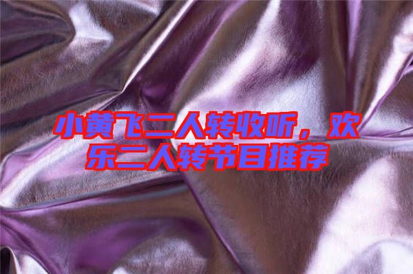 小黃飛二人轉(zhuǎn)收聽(tīng)，歡樂(lè)二人轉(zhuǎn)節(jié)目推薦