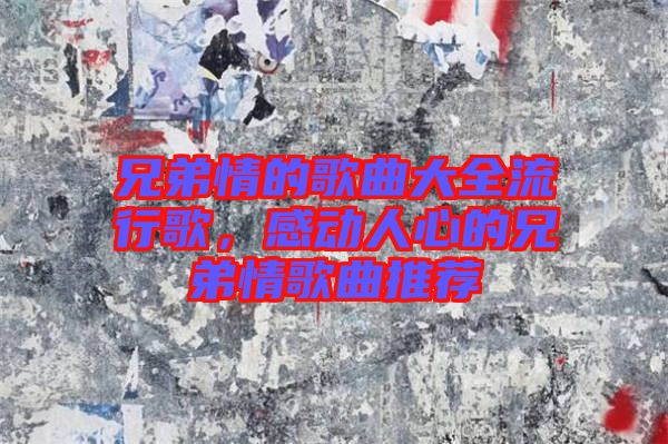 兄弟情的歌曲大全流行歌，感動人心的兄弟情歌曲推薦