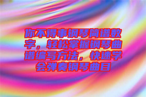 你不得事鋼琴簡(jiǎn)譜數(shù)字，輕松掌握鋼琴曲譜編寫(xiě)方法，快速學(xué)會(huì)彈奏鋼琴曲目