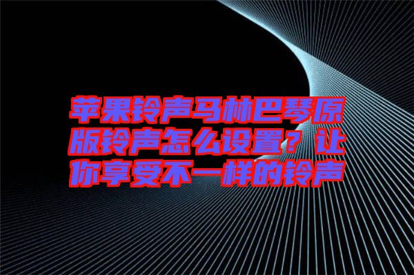 蘋果鈴聲馬林巴琴原版鈴聲怎么設(shè)置？讓你享受不一樣的鈴聲