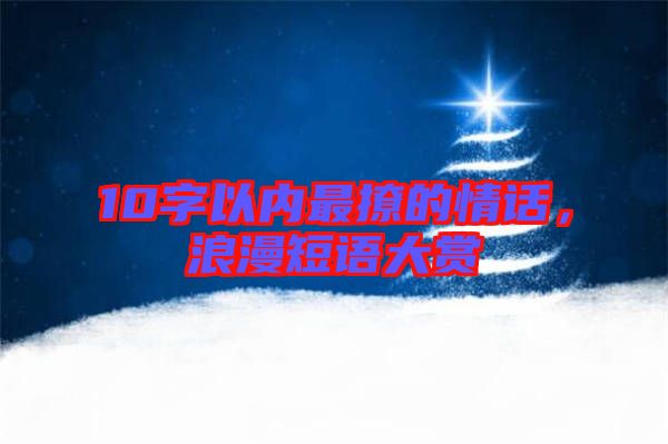 10字以內(nèi)最撩的情話，浪漫短語大賞