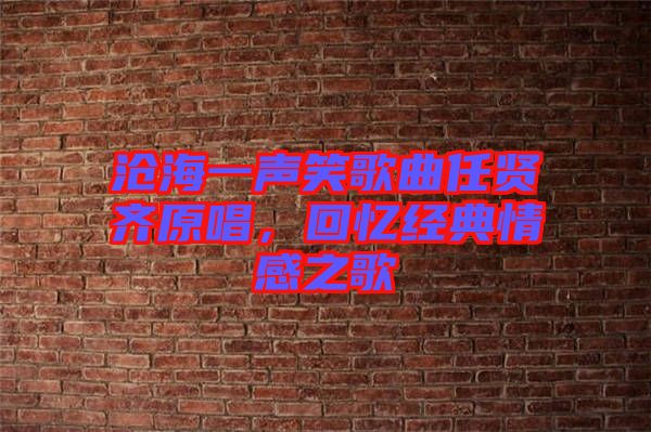 滄海一聲笑歌曲任賢齊原唱，回憶經(jīng)典情感之歌