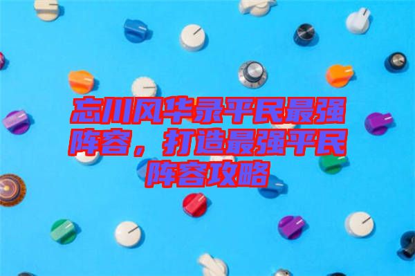 忘川風(fēng)華錄平民最強(qiáng)陣容，打造最強(qiáng)平民陣容攻略