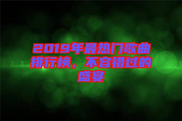 2019年最熱門(mén)歌曲排行榜，不容錯(cuò)過(guò)的盛宴