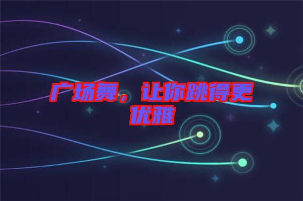 廣場(chǎng)舞，讓你跳得更優(yōu)雅