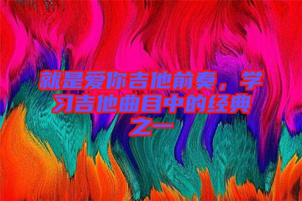 就是愛(ài)你吉他前奏，學(xué)習(xí)吉他曲目中的經(jīng)典之一