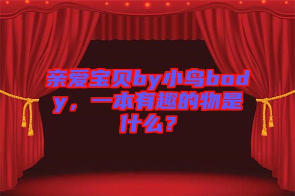 親愛寶貝by小鳥body，一本有趣的物是什么？