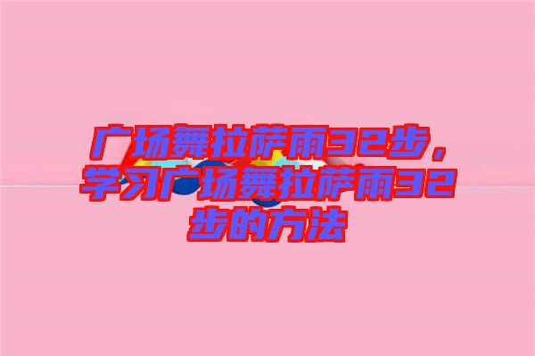 廣場(chǎng)舞拉薩雨32步，學(xué)習(xí)廣場(chǎng)舞拉薩雨32步的方法