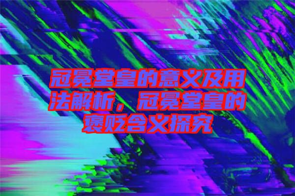 冠冕堂皇的意義及用法解析，冠冕堂皇的褒貶含義探究