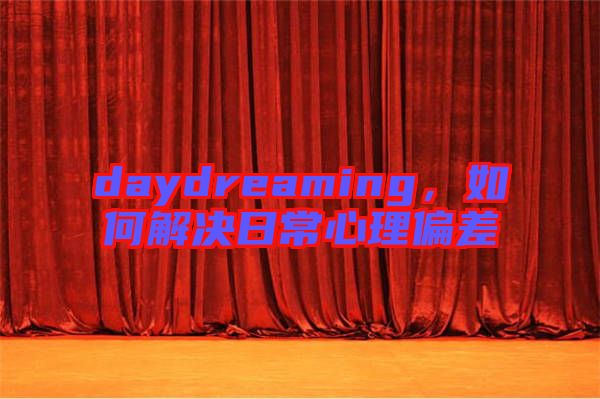 daydreaming，如何解決日常心理偏差