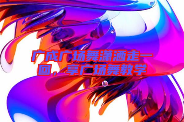 廣成廣場舞瀟灑走一回，享廣場舞教學(xué)