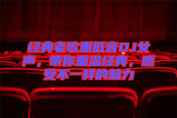 經(jīng)典老歌重低音DJ女聲，帶你重溫經(jīng)典，感受不一樣的魅力