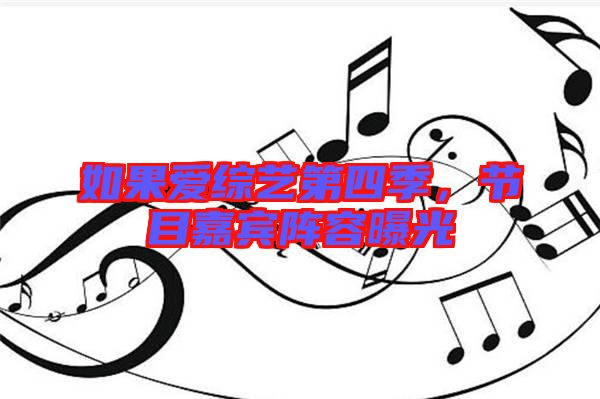 如果愛綜藝第四季，節(jié)目嘉賓陣容曝光