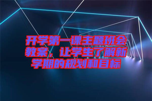 開學(xué)第一課主題班會教案，讓學(xué)生了解新學(xué)期的規(guī)劃和目標(biāo)