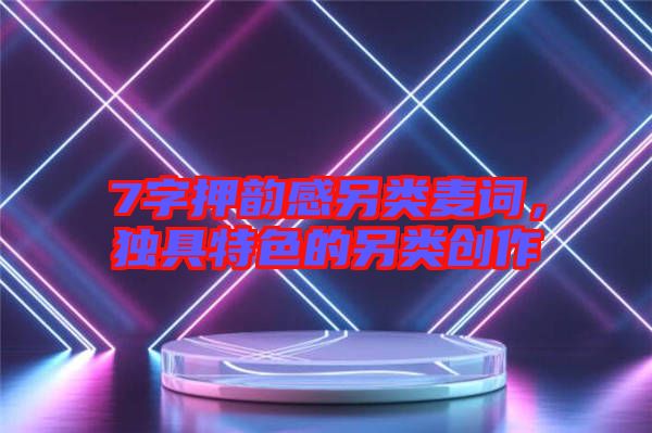 7字押韻感另類麥詞，獨(dú)具特色的另類創(chuàng)作