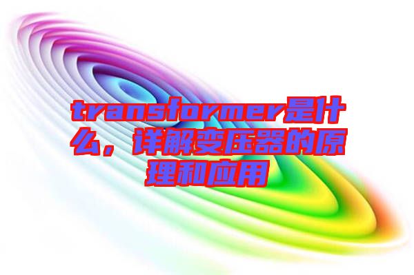 transformer是什么，詳解變壓器的原理和應(yīng)用