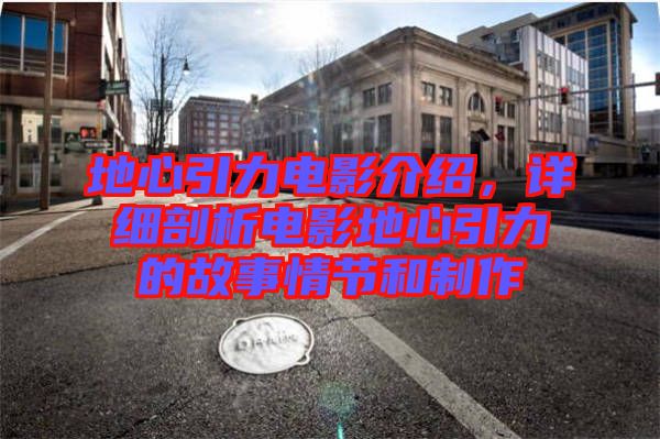 地心引力電影介紹，詳細(xì)剖析電影地心引力的故事情節(jié)和制作
