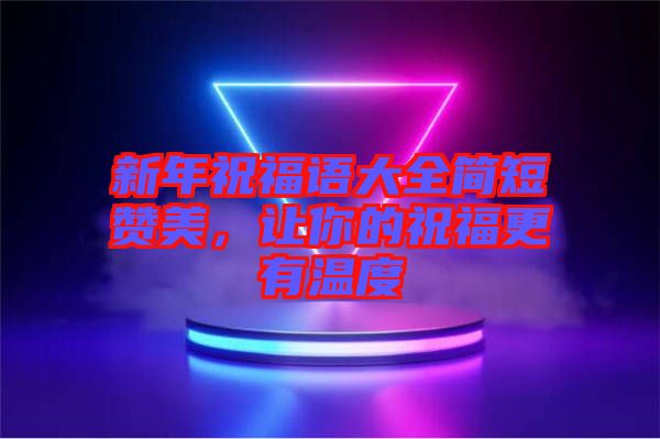 新年祝福語大全簡短贊美，讓你的祝福更有溫度