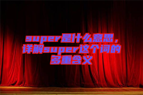 super是什么意思，詳解super這個(gè)詞的多重含義