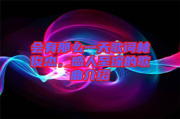 會有那么一天歌詞林俊杰，感人至深的歌曲介紹